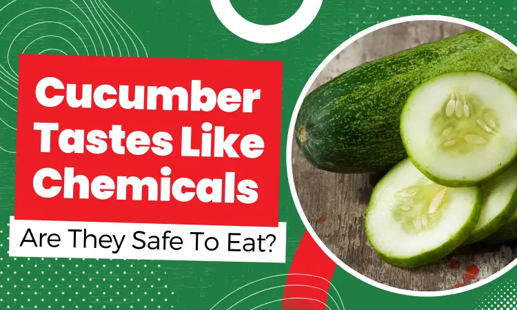 cucumber tastes like chemicals